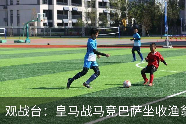 观战台：皇马战马竞巴萨坐收渔翁之利 阿森纳冲八连胜